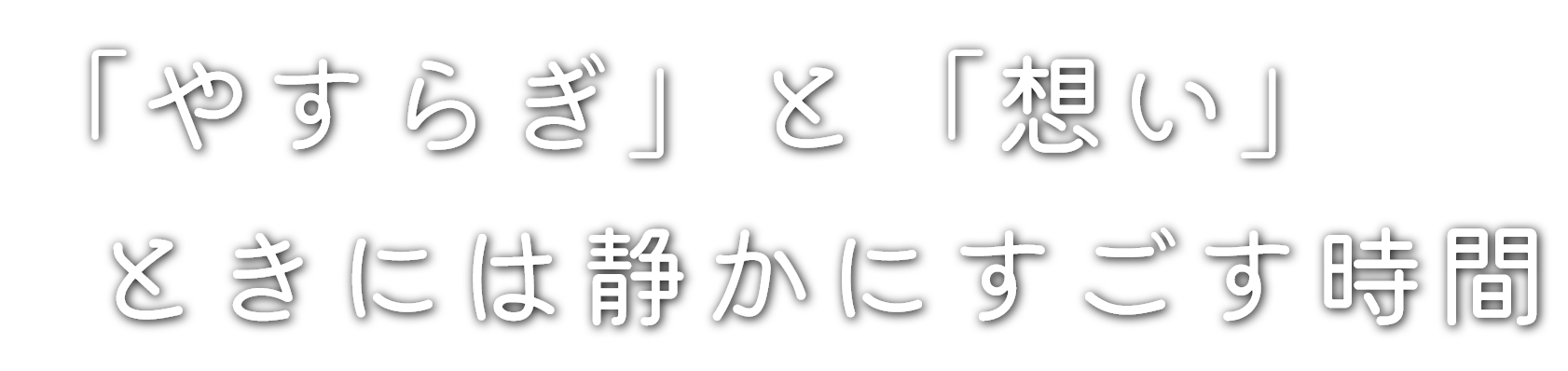 「やすらぎ」と「想い」ときには静かにすごす時間